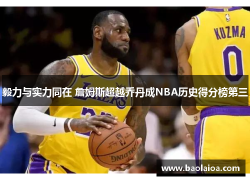 毅力与实力同在 詹姆斯超越乔丹成NBA历史得分榜第三