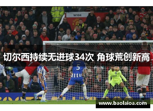 切尔西持续无进球34次 角球荒创新高