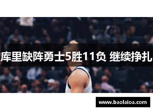 库里缺阵勇士5胜11负 继续挣扎